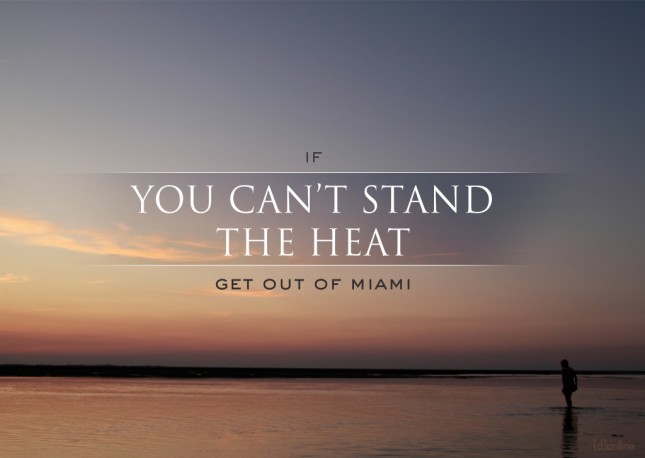 If you can't stand the heat...